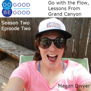Do Good Be Good Season Two Episode Two Go with the Flow, Lessons from Grand Canyon with Megan Dwyer